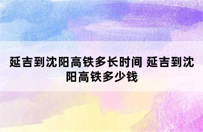 延吉到沈阳高铁多长时间 延吉到沈阳高铁多少钱